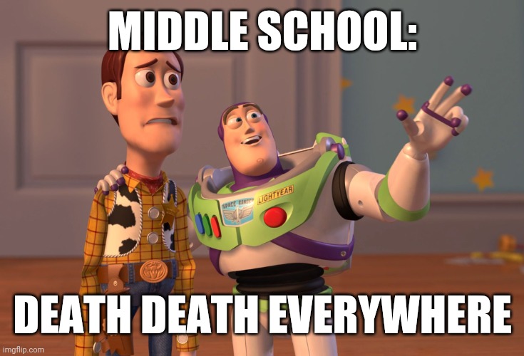Lol bro. | MIDDLE SCHOOL:; DEATH DEATH EVERYWHERE | image tagged in memes,x x everywhere,school | made w/ Imgflip meme maker