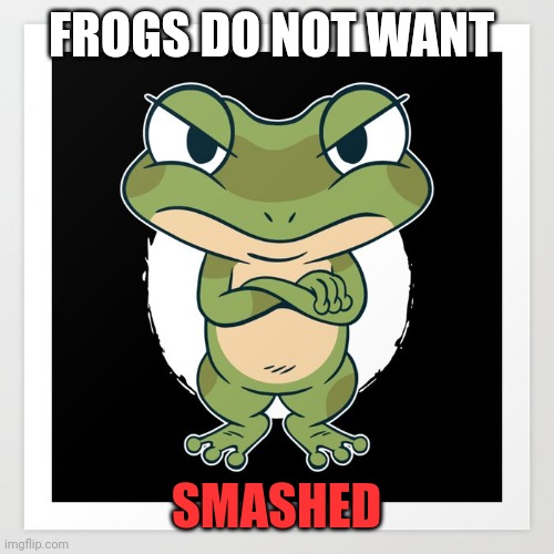 FROGS DO NOT WANT SMASHED | made w/ Imgflip meme maker