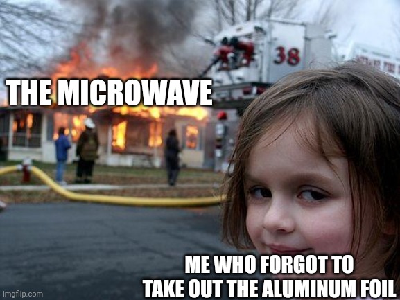 Whoops... | THE MICROWAVE; ME WHO FORGOT TO TAKE OUT THE ALUMINUM FOIL | image tagged in memes,disaster girl,microwave,kaboom | made w/ Imgflip meme maker