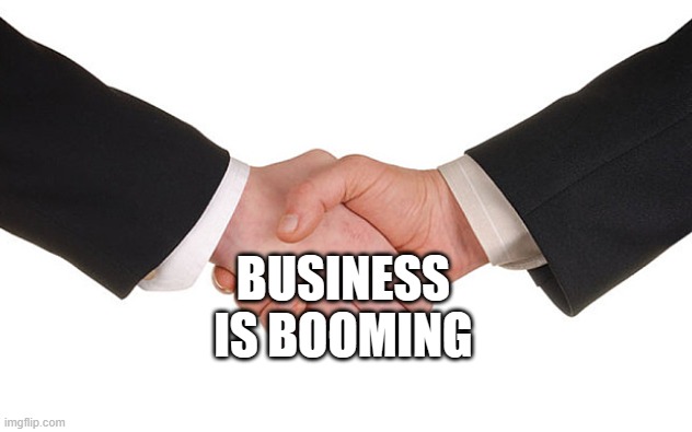 Business Handshake | BUSINESS IS BOOMING | image tagged in business handshake | made w/ Imgflip meme maker