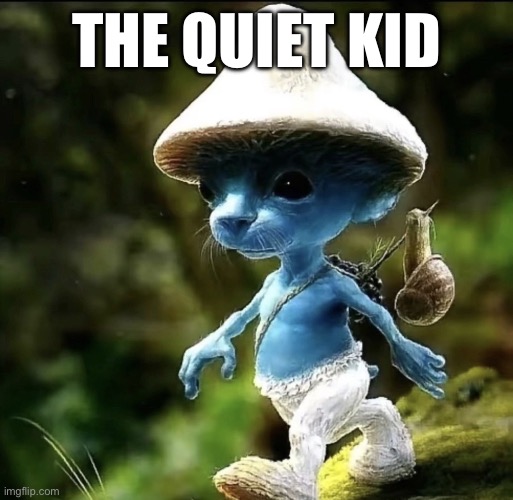 Blue Smurf cat | THE QUIET KID | image tagged in blue smurf cat | made w/ Imgflip meme maker