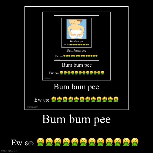 Bum bum pee | Ew εω ???????????? | image tagged in funny,demotivationals | made w/ Imgflip demotivational maker