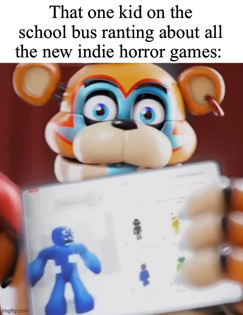 We used to get into the most professional debates about FNAF bro ☠️ | That one kid on the school bus ranting about all the new indie horror games: | image tagged in bro | made w/ Imgflip meme maker
