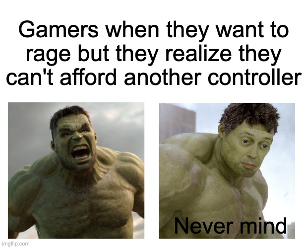 controller | Gamers when they want to rage but they realize they can't afford another controller; Never mind | image tagged in hulk angry then realizes he's wrong,gaming | made w/ Imgflip meme maker