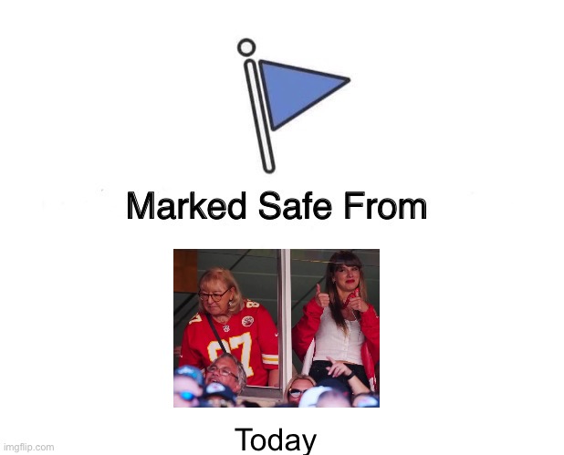 Taylor Swift and Mama Kelce | Today | image tagged in memes,marked safe from | made w/ Imgflip meme maker