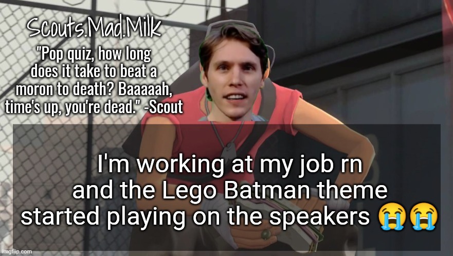 Milk but he's from Boston (thanks Rotisserie) | I'm working at my job rn and the Lego Batman theme started playing on the speakers 😭😭 | image tagged in milk but he's from boston thanks rotisserie | made w/ Imgflip meme maker