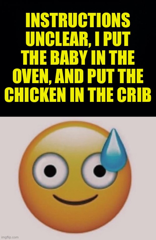 Welp we eatin fancy tonight | INSTRUCTIONS UNCLEAR, I PUT THE BABY IN THE OVEN, AND PUT THE CHICKEN IN THE CRIB | image tagged in mild panic,fresh memes,funny,memes | made w/ Imgflip meme maker