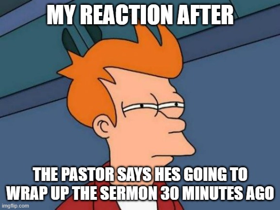 pastor 30 minutes ago | MY REACTION AFTER; THE PASTOR SAYS HES GOING TO WRAP UP THE SERMON 30 MINUTES AGO | image tagged in memes,futurama fry | made w/ Imgflip meme maker