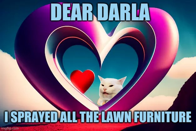 That's Love! | DEAR DARLA; I SPRAYED ALL THE LAWN FURNITURE | image tagged in what if i told you,wait what,little rascals,spray,smelly,i love you | made w/ Imgflip meme maker
