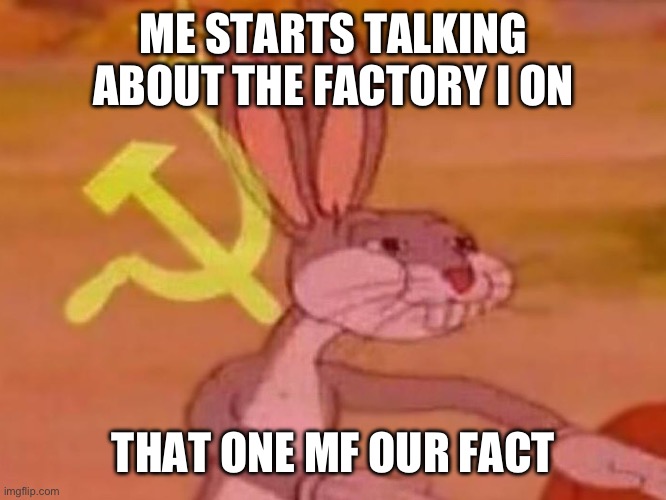 bugs bunny comunista | ME STARTS TALKING ABOUT THE FACTORY I ON; THAT ONE MF OUR FACTORY | image tagged in bugs bunny comunista | made w/ Imgflip meme maker