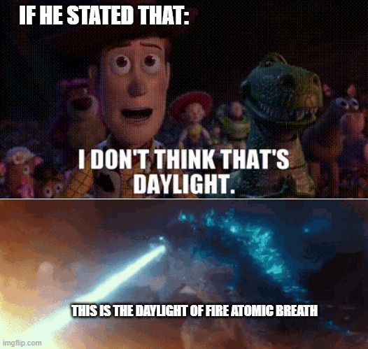 This is the end story of your toys. | IF HE STATED THAT:; THIS IS THE DAYLIGHT OF FIRE ATOMIC BREATH | image tagged in animation,godzilla,all endings meme,funny memes,gasp,run | made w/ Imgflip meme maker