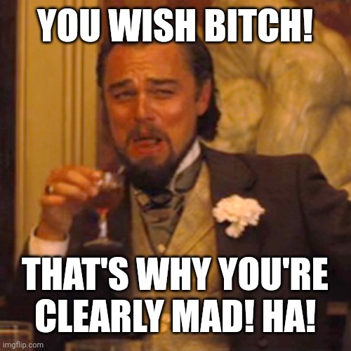 Laughing Leo Meme | YOU WISH BITCH! THAT'S WHY YOU'RE CLEARLY MAD! HA! | image tagged in memes,laughing leo | made w/ Imgflip meme maker