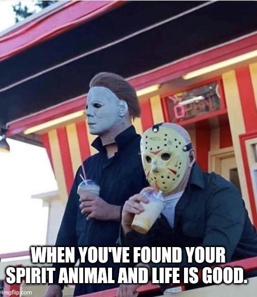 Jason Michael Myers hanging out | WHEN YOU'VE FOUND YOUR SPIRIT ANIMAL AND LIFE IS GOOD. | image tagged in jason michael myers hanging out | made w/ Imgflip meme maker