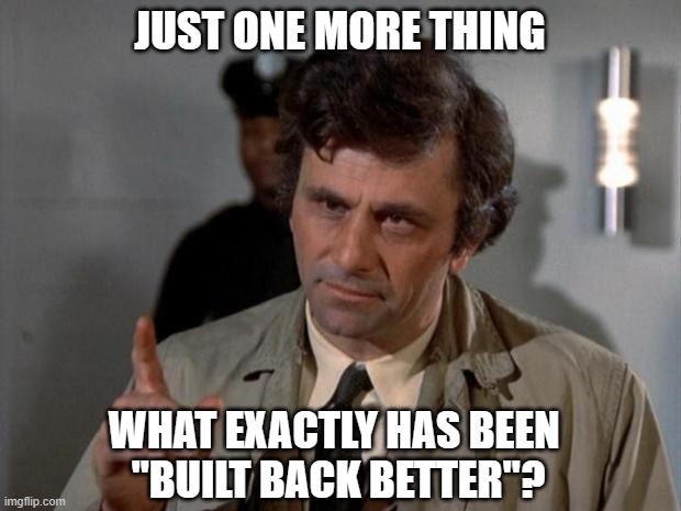 Excuse me, Mr. President | JUST ONE MORE THING; WHAT EXACTLY HAS BEEN 
"BUILT BACK BETTER"? | image tagged in democrats,liberals,woke,joe biden,campaign lies,biased media | made w/ Imgflip meme maker