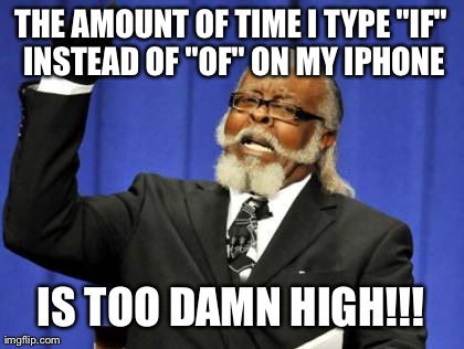 Too Damn High | THE AMOUNT OF TIME I TYPE "IF" INSTEAD OF "OF" ON MY IPHONE IS TOO DAMN HIGH!!! | image tagged in memes,too damn high | made w/ Imgflip meme maker