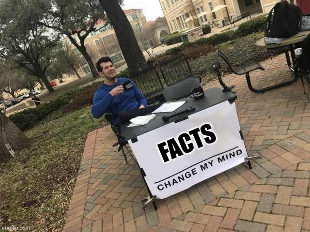 Prove me wrong | FACTS | image tagged in prove me wrong | made w/ Imgflip meme maker