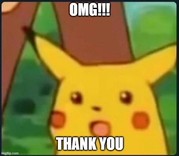 Surprised Pikachu | OMG!!! THANK YOU | image tagged in surprised pikachu | made w/ Imgflip meme maker