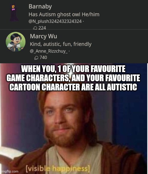 I'm high-functioning | WHEN YOU, 1 OF YOUR FAVOURITE GAME CHARACTERS, AND YOUR FAVOURITE CARTOON CHARACTER ARE ALL AUTISTIC | image tagged in visible happiness,autism | made w/ Imgflip meme maker