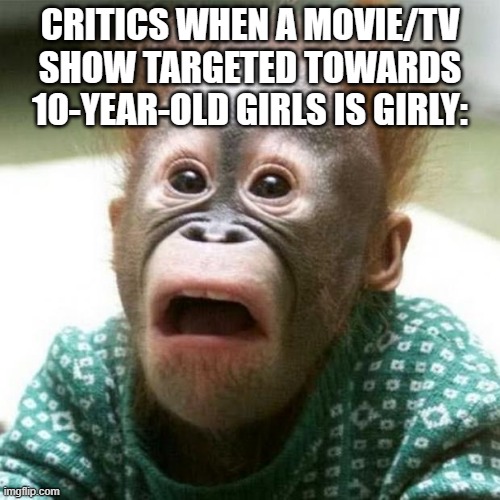 Like, what were they expecting? | CRITICS WHEN A MOVIE/TV SHOW TARGETED TOWARDS 10-YEAR-OLD GIRLS IS GIRLY: | image tagged in shocked monkey,critics,movies,tv shows,girls | made w/ Imgflip meme maker