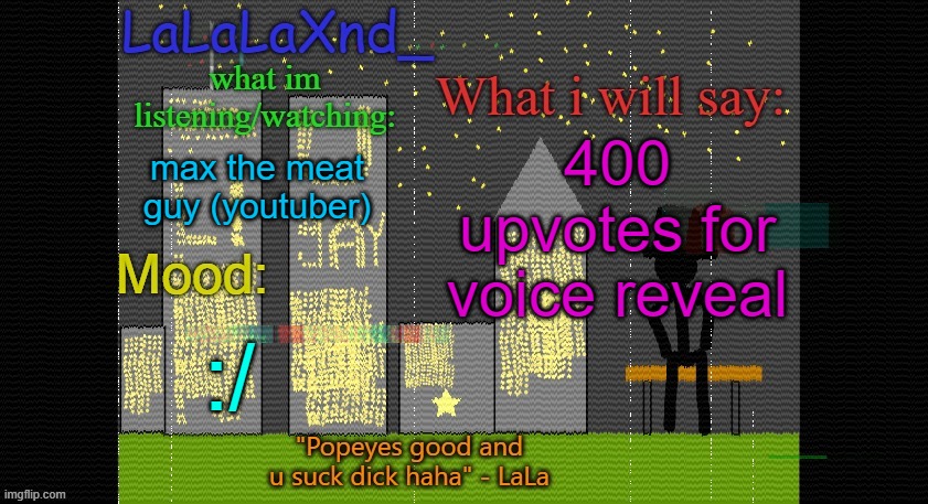 Extra Updated LaLa temp! | 400 upvotes for voice reveal; max the meat guy (youtuber); :/ | image tagged in extra updated lala temp | made w/ Imgflip meme maker