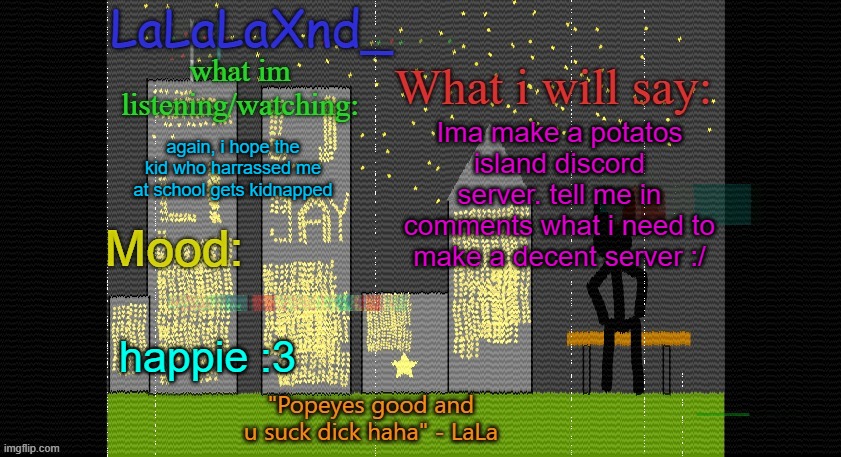 Extra Updated LaLa temp! | Ima make a potatos island discord server. tell me in comments what i need to make a decent server :/; again, i hope the kid who harrassed me at school gets kidnapped; happie :3 | image tagged in extra updated lala temp | made w/ Imgflip meme maker
