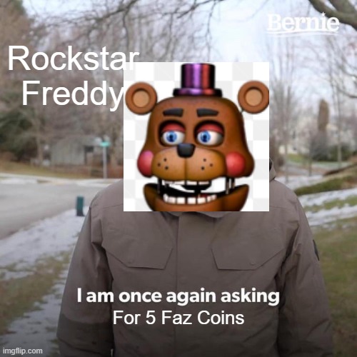 Bernie I Am Once Again Asking For Your Support | Rockstar Freddy; For 5 Faz Coins | image tagged in memes,bernie i am once again asking for your support | made w/ Imgflip meme maker