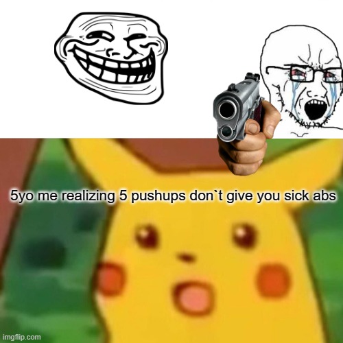 Surprised Pikachu | 5yo me realizing 5 pushups don`t give you sick abs | image tagged in memes,surprised pikachu | made w/ Imgflip meme maker