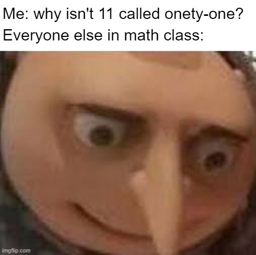 Numero Elevene | Me: why isn't 11 called onety-one? Everyone else in math class: | image tagged in gru face | made w/ Imgflip meme maker