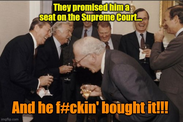 Laughing Men In Suits Meme | They promised him a seat on the Supreme Court... And he f#ckin' bought it!!! | image tagged in memes,laughing men in suits | made w/ Imgflip meme maker