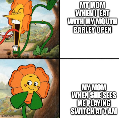 Cagney Carnation Yelling | MY MOM WHEN I  EAT WITH MY MOUTH BARLEY OPEN; MY MOM WHEN SHE SEES ME PLAYING SWITCH AT 7 AM | image tagged in cagney carnation yelling | made w/ Imgflip meme maker