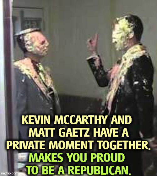 KEVIN MCCARTHY AND 
MATT GAETZ HAVE A PRIVATE MOMENT TOGETHER. MAKES YOU PROUD 
TO BE A REPUBLICAN. | image tagged in kevin mccarthy,matt gaetz,republican,clowns,pie,proud | made w/ Imgflip meme maker