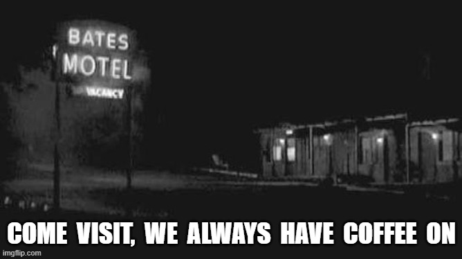 COME VISIT, WE ALWAYS HAVE COFFE ON (BATES MOTEL) | COME  VISIT,  WE  ALWAYS  HAVE  COFFEE  ON | image tagged in coffee time | made w/ Imgflip meme maker
