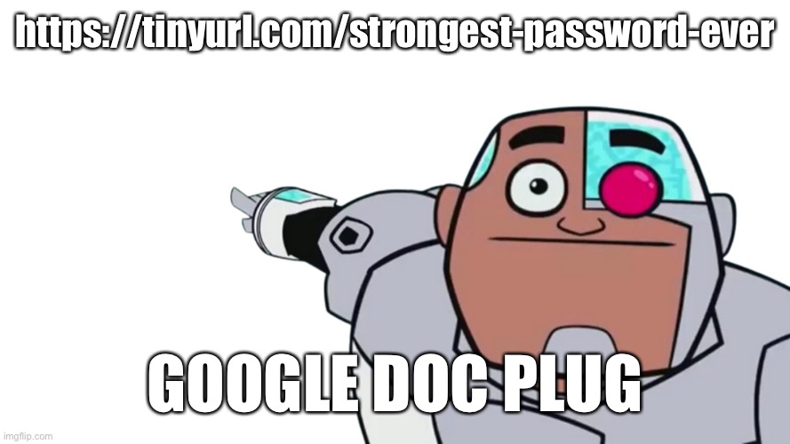 Guys look transparent | https://tinyurl.com/strongest-password-ever; GOOGLE DOC PLUG | image tagged in guys look transparent | made w/ Imgflip meme maker