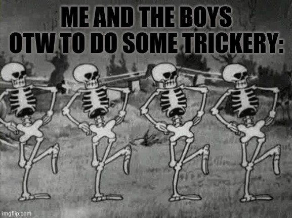 Spooky Scary Skeletons | ME AND THE BOYS OTW TO DO SOME TRICKERY: | image tagged in spooky scary skeletons | made w/ Imgflip meme maker