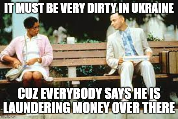 ukraine money laundering | IT MUST BE VERY DIRTY IN UKRAINE; CUZ EVERYBODY SAYS HE IS LAUNDERING MONEY OVER THERE | image tagged in ukraine,money,biden | made w/ Imgflip meme maker