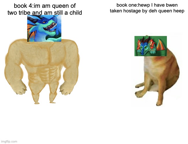 Buff Doge vs. Cheems | book 4:im am queen of two tribe and am still a child; book one:hewp I have bwen taken hostage by deh queen heep | image tagged in memes,buff doge vs cheems | made w/ Imgflip meme maker