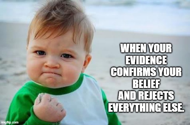 Fist pump baby | WHEN YOUR EVIDENCE CONFIRMS YOUR BELIEF AND REJECTS EVERYTHING ELSE. | image tagged in fist pump baby | made w/ Imgflip meme maker