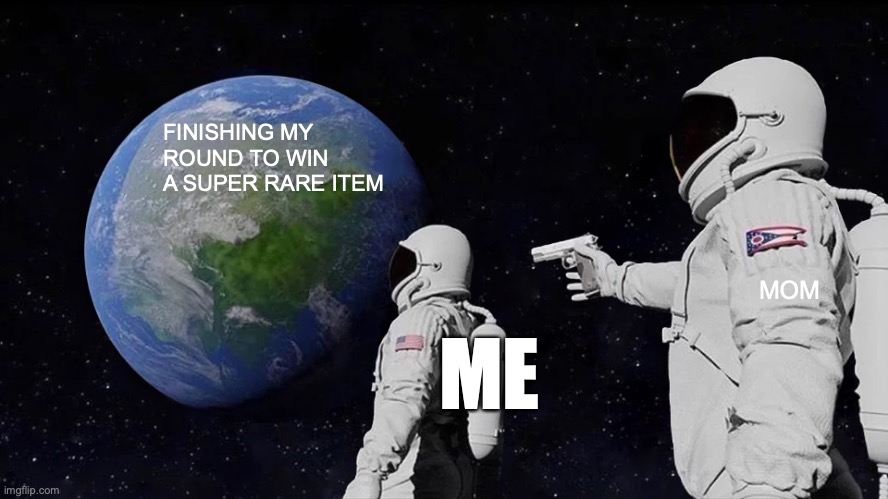 Always Has Been Meme | FINISHING MY ROUND TO WIN A SUPER RARE ITEM; MOM; ME | image tagged in memes,always has been | made w/ Imgflip meme maker