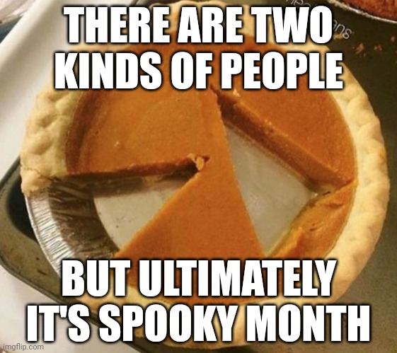 Spooky month pie | THERE ARE TWO KINDS OF PEOPLE; BUT ULTIMATELY IT'S SPOOKY MONTH | image tagged in pumpkin pie fight | made w/ Imgflip meme maker