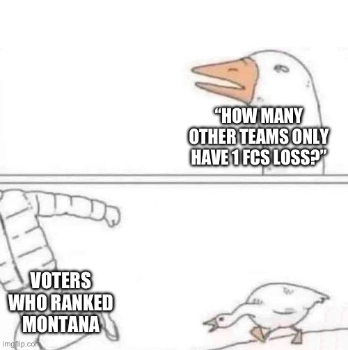 Goose Chase | “HOW MANY OTHER TEAMS ONLY HAVE 1 FCS LOSS?”; VOTERS WHO RANKED MONTANA | image tagged in goose chase | made w/ Imgflip meme maker