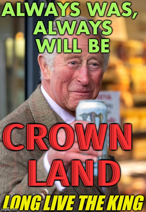 Always was alway will be CROWN LAND | ALWAYS WAS, 
ALWAYS WILL BE; CROWN 
LAND; LONG LIVE THE KING | image tagged in king charles iii,uk,british royals,british empire,meanwhile in australia,england | made w/ Imgflip meme maker