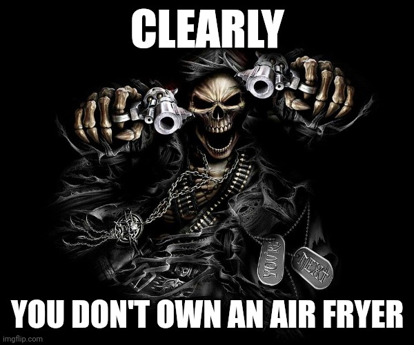 Clearly, You don't own an air fryer. | CLEARLY; YOU DON'T OWN AN AIR FRYER | image tagged in memes,funny,grim reaper | made w/ Imgflip meme maker