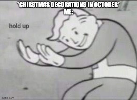 MAKE IT MAKE SENSE GUYS | *CHIRSTMAS DECORATIONS IN OCTOBER*
ME: | image tagged in fallout hold up | made w/ Imgflip meme maker