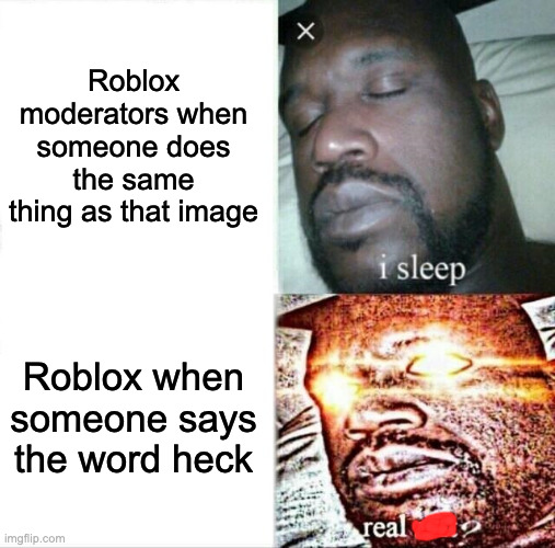 Sleeping Shaq Meme | Roblox moderators when someone does the same thing as that image Roblox when someone says the word heck | image tagged in memes,sleeping shaq | made w/ Imgflip meme maker