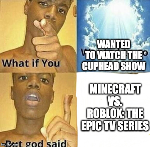 What if you wanted to go to Heaven | WANTED TO WATCH THE CUPHEAD SHOW MINECRAFT VS. ROBLOX: THE EPIC TV SERIES | image tagged in what if you wanted to go to heaven | made w/ Imgflip meme maker