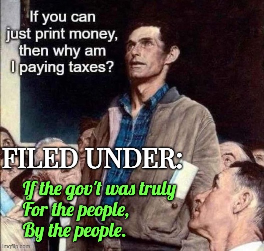 For the People, By the People | FILED UNDER:; If the gov't was truly 
For the people,
By the people. | image tagged in taxes,money,civilised democracyc | made w/ Imgflip meme maker