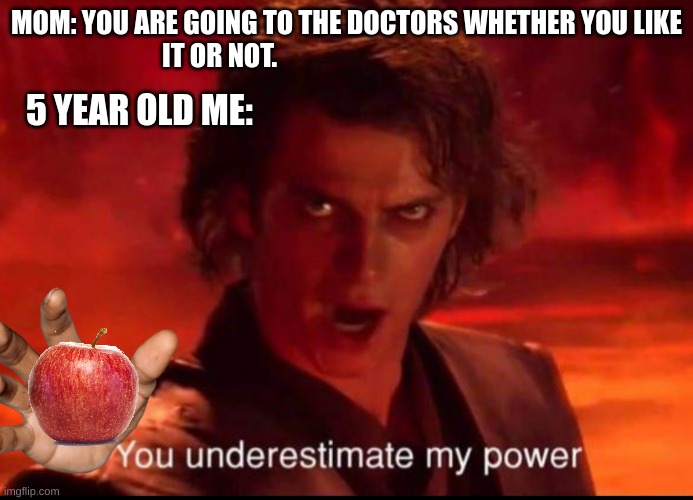 A apple a day keeps the doctor away | MOM: YOU ARE GOING TO THE DOCTORS WHETHER YOU LIKE IT OR NOT. 5 YEAR OLD ME: | image tagged in you underestimate my power,funny meme,star wars | made w/ Imgflip meme maker