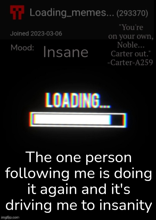 He keeps unfollowing then refollowing | Insane; The one person following me is doing it again and it's driving me to insanity | image tagged in loading_memes announcement 2 | made w/ Imgflip meme maker