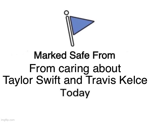 Taylor Swift and Travis Kelce | From caring about Taylor Swift and Travis Kelce | image tagged in memes,marked safe from | made w/ Imgflip meme maker