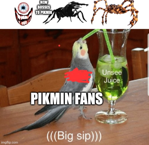 Unsee juice | NEW BOSSES TO PIKMIN; PIKMIN FANS | image tagged in unsee juice | made w/ Imgflip meme maker